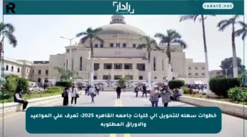 خطوات سهلة للتحويل إلى كليات جامعة القاهرة 2025: تعرف على المواعيد والأوراق المطلوبة